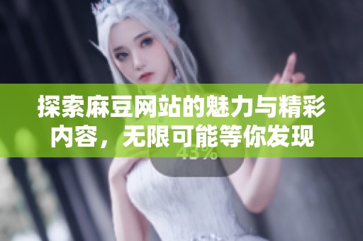 探索麻豆网站的魅力与精彩内容，无限可能等你发现