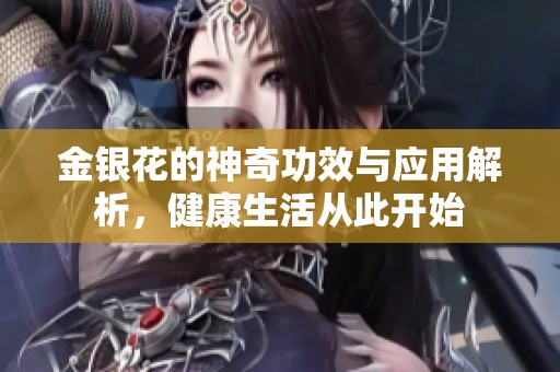 金银花的神奇功效与应用解析，健康生活从此开始