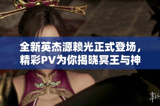 全新英杰源赖光正式登场，精彩PV为你揭晓冥王与神明的故事！