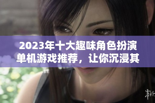 2023年十大趣味角色扮演单机游戏推荐，让你沉浸其中