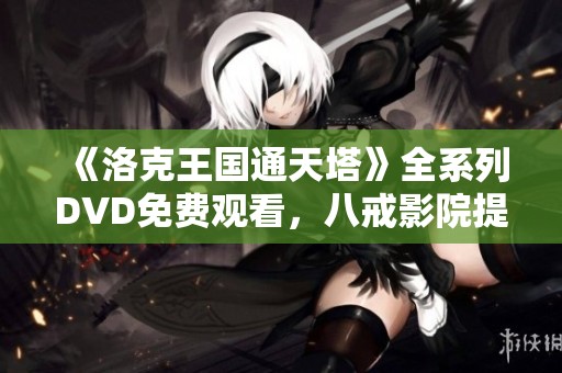 《洛克王国通天塔》全系列DVD免费观看，八戒影院提供高清体验
