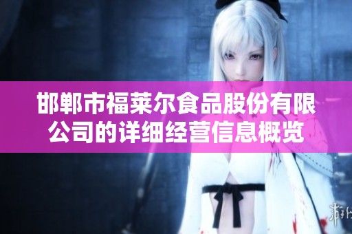 邯郸市福莱尔食品股份有限公司的详细经营信息概览