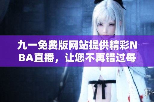 九一免费版网站提供精彩NBA直播，让您不再错过每场比赛