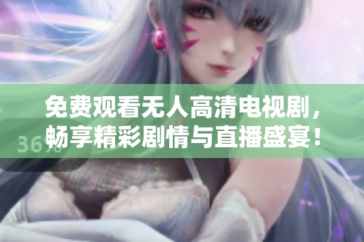 免费观看无人高清电视剧，畅享精彩剧情与直播盛宴！