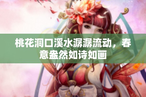 桃花洞口溪水潺潺流动，春意盎然如诗如画