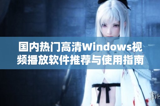 国内热门高清Windows视频播放软件推荐与使用指南