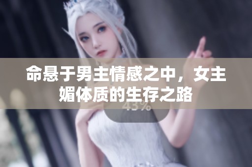 命悬于男主情感之中，女主媚体质的生存之路