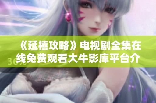 《延禧攻略》电视剧全集在线免费观看大牛影库平台介绍