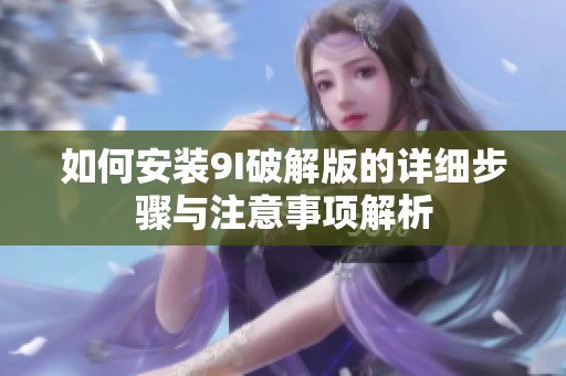 如何安装9I破解版的详细步骤与注意事项解析
