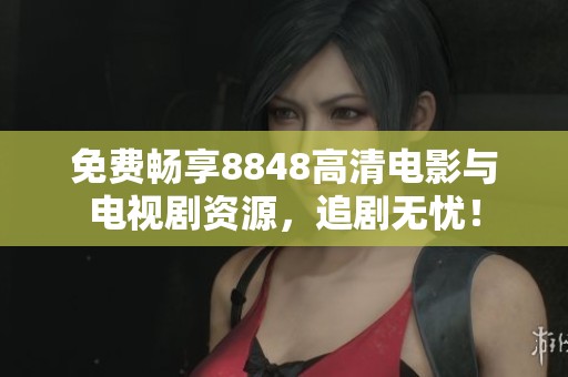免费畅享8848高清电影与电视剧资源，追剧无忧！