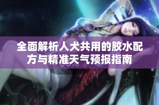 全面解析人犬共用的胶水配方与精准天气预报指南