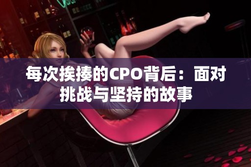每次挨揍的CPO背后：面对挑战与坚持的故事