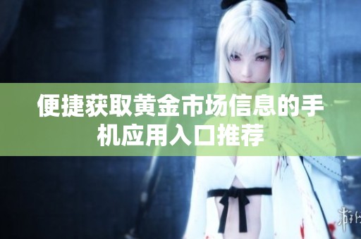 便捷获取黄金市场信息的手机应用入口推荐