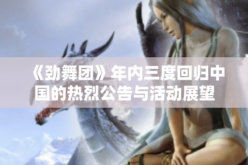 《劲舞团》年内三度回归中国的热烈公告与活动展望