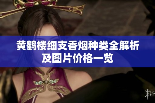 黄鹤楼细支香烟种类全解析及图片价格一览