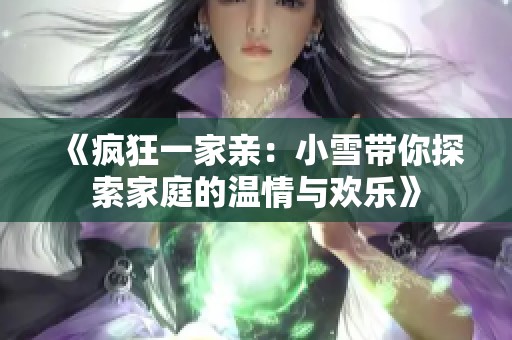 《疯狂一家亲：小雪带你探索家庭的温情与欢乐》