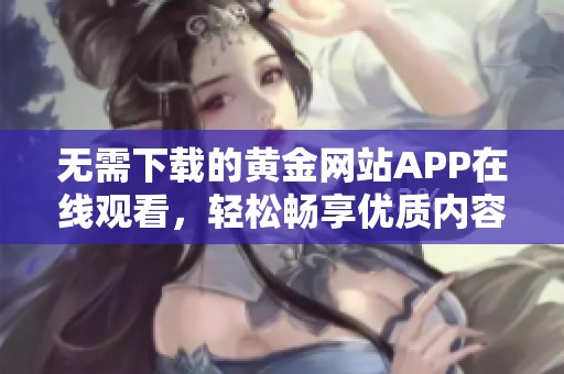 无需下载的黄金网站APP在线观看，轻松畅享优质内容