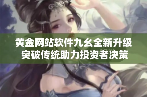 黄金网站软件九幺全新升级 突破传统助力投资者决策