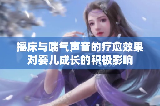 摇床与喘气声音的疗愈效果对婴儿成长的积极影响
