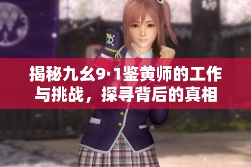 揭秘九幺9·1鉴黄师的工作与挑战，探寻背后的真相