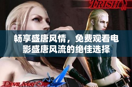 畅享盛唐风情，免费观看电影盛唐风流的绝佳选择