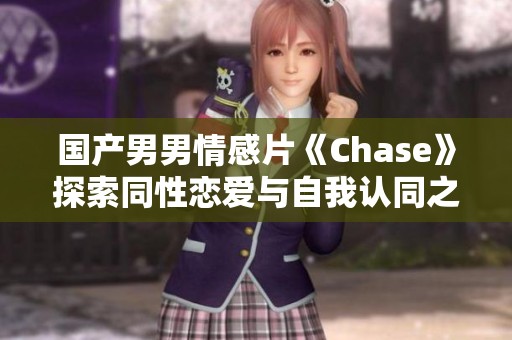 国产男男情感片《Chase》探索同性恋爱与自我认同之旅