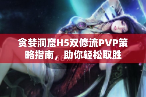 贪婪洞窟H5双修流PVP策略指南，助你轻松取胜