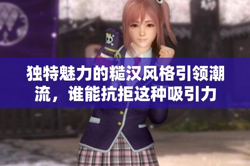 独特魅力的糙汉风格引领潮流，谁能抗拒这种吸引力