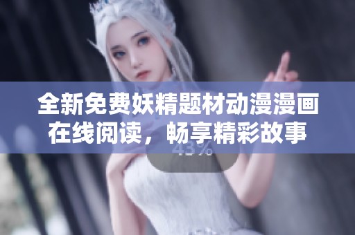 全新免费妖精题材动漫漫画在线阅读，畅享精彩故事