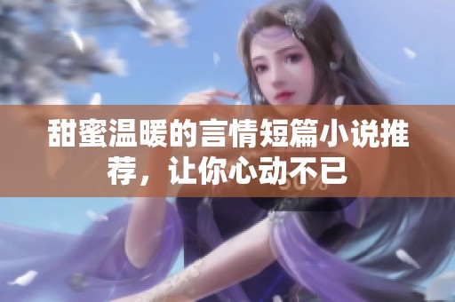 甜蜜温暖的言情短篇小说推荐，让你心动不已