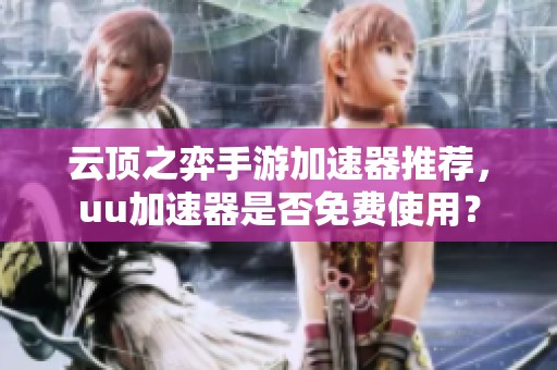 云顶之弈手游加速器推荐，uu加速器是否免费使用？