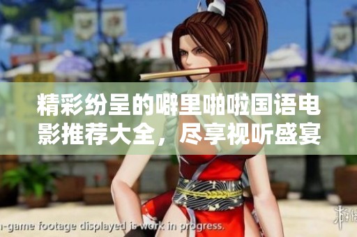 精彩纷呈的噼里啪啦国语电影推荐大全，尽享视听盛宴