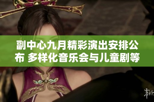 副中心九月精彩演出安排公布 多样化音乐会与儿童剧等你来体验