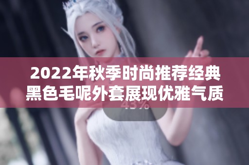 2022年秋季时尚推荐经典黑色毛呢外套展现优雅气质