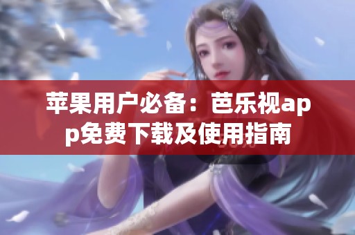 苹果用户必备：芭乐视app免费下载及使用指南