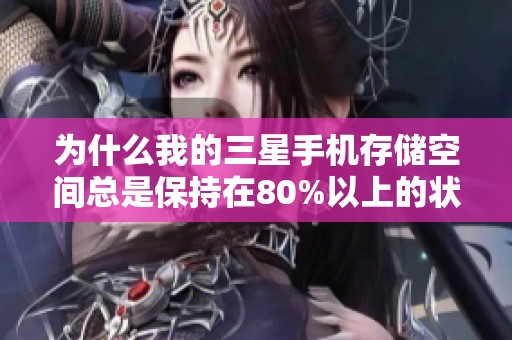 为什么我的三星手机存储空间总是保持在80%以上的状态呢
