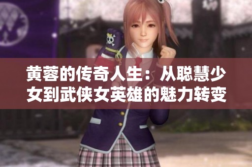 黄蓉的传奇人生：从聪慧少女到武侠女英雄的魅力转变