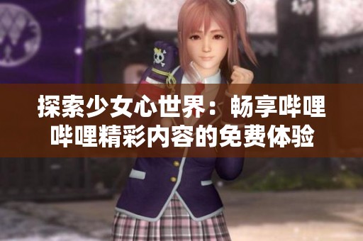 探索少女心世界：畅享哔哩哔哩精彩内容的免费体验