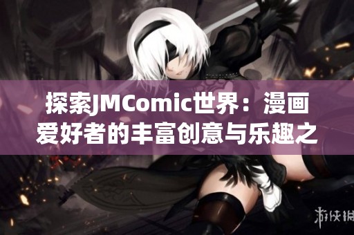 探索JMComic世界：漫画爱好者的丰富创意与乐趣之旅
