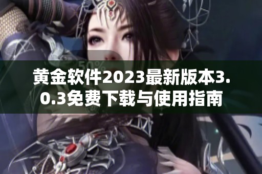 黄金软件2023最新版本3.0.3免费下载与使用指南