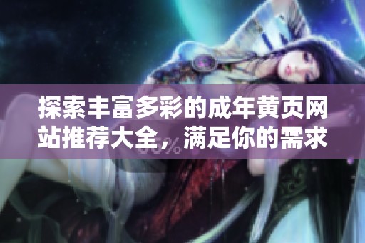 探索丰富多彩的成年黄页网站推荐大全，满足你的需求