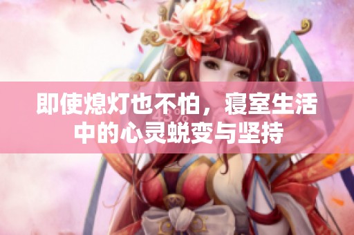 即使熄灯也不怕，寝室生活中的心灵蜕变与坚持