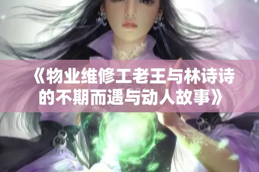 《物业维修工老王与林诗诗的不期而遇与动人故事》