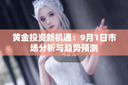 黄金投资新机遇：9月1日市场分析与趋势预测