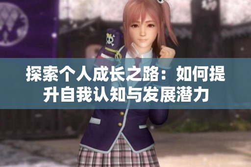 探索个人成长之路：如何提升自我认知与发展潜力