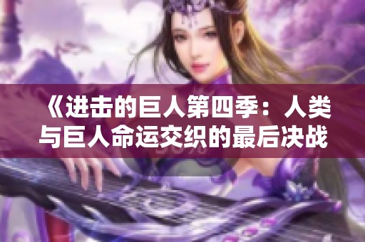 《进击的巨人第四季：人类与巨人命运交织的最后决战》