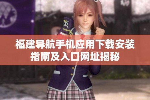 福建导航手机应用下载安装指南及入口网址揭秘