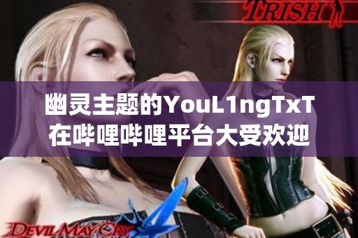 幽灵主题的YouL1ngTxT在哔哩哔哩平台大受欢迎