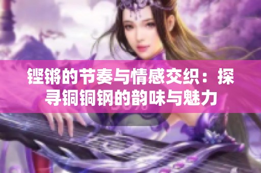 铿锵的节奏与情感交织：探寻铜铜钢的韵味与魅力