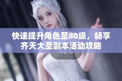 快速提升角色至80级，畅享齐天大圣副本活动攻略